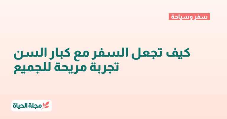كيف تجعل السفر مع كبار السن تجربة مريحة للجميع