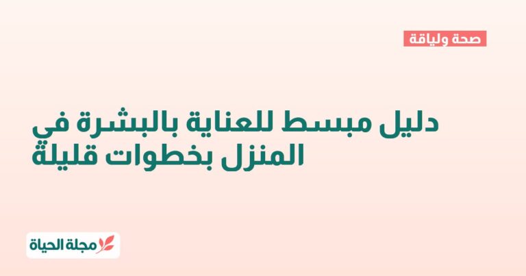 دليل مبسط للعناية بالبشرة في المنزل بخطوات قليلة