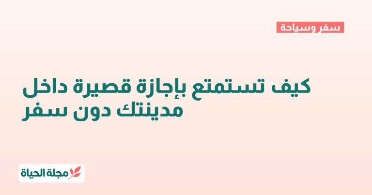 كيف تستمتع بإجازة قصيرة داخل مدينتك دون سفر