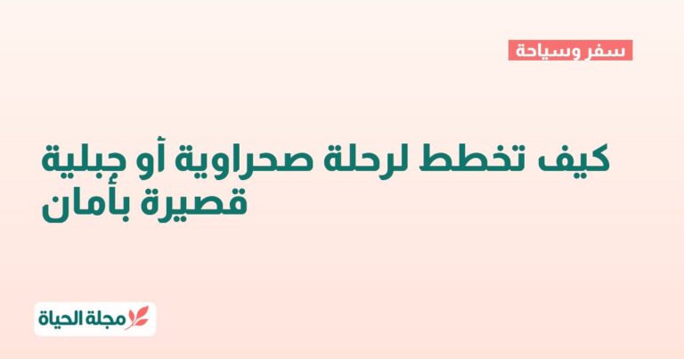 كيف تخطط لرحلة صحراوية أو جبلية قصيرة بأمان