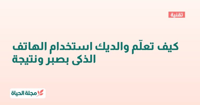 كيف تعلّم والديك استخدام الهاتف الذكي بصبر ونتيجة