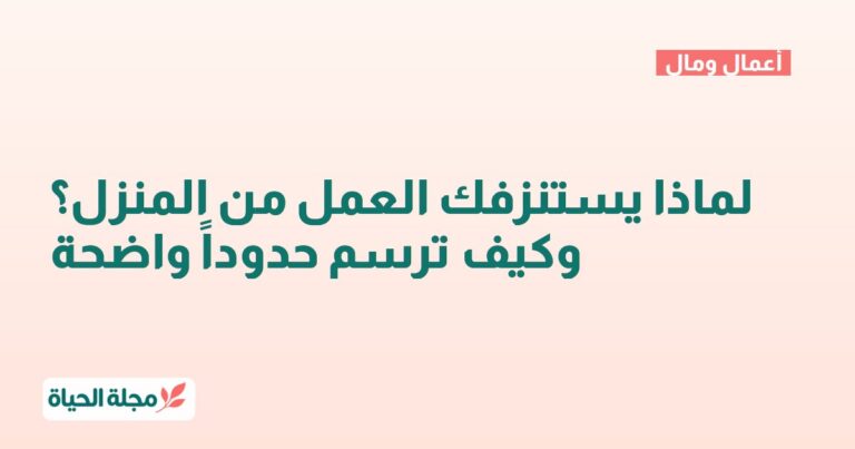 لماذا يستنزفك العمل من المنزل؟ وكيف ترسم حدوداً واضحة