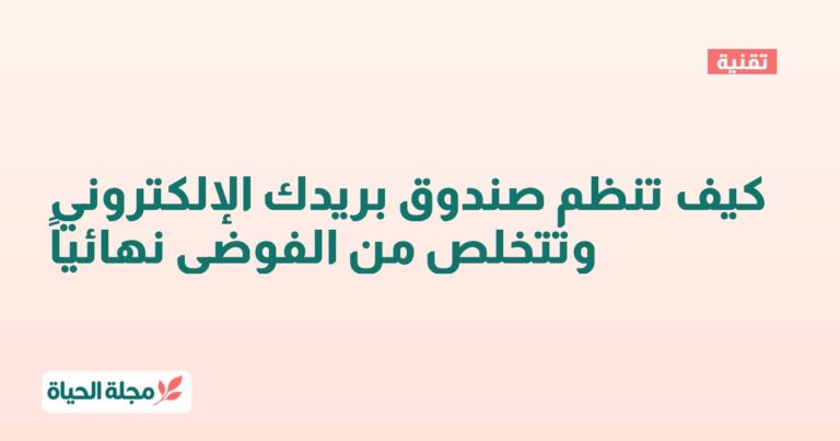 كيف تنظم صندوق بريدك الإلكتروني وتتخلص من الفوضى نهائياً