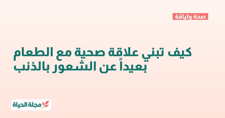 كيف تبني علاقة صحية مع الطعام بعيداً عن الشعور بالذنب