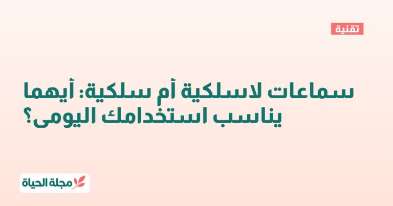 سماعات لاسلكية أم سلكية: أيهما يناسب استخدامك اليومي؟