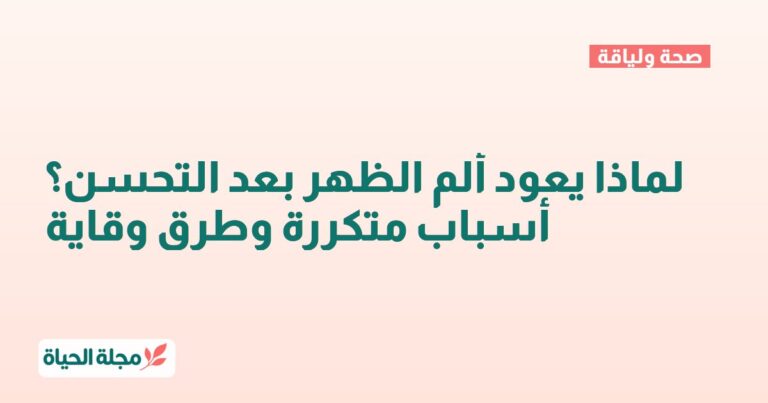 لماذا يعود ألم الظهر بعد التحسن؟ أسباب متكررة وطرق وقاية