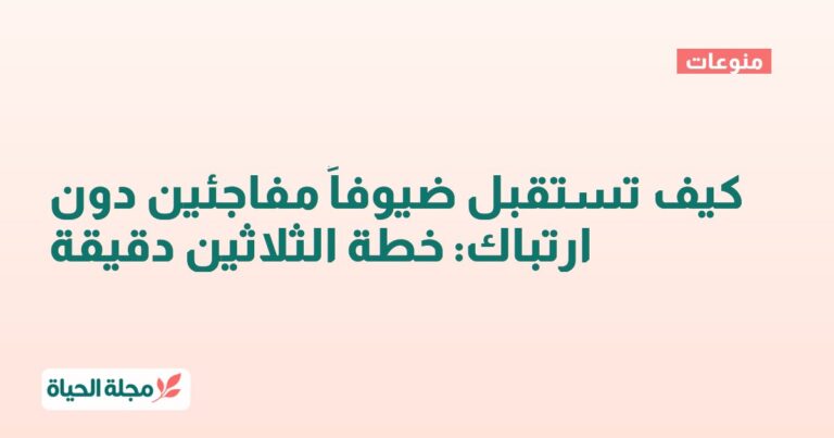 كيف تستقبل ضيوفاً مفاجئين دون ارتباك: خطة الثلاثين دقيقة
