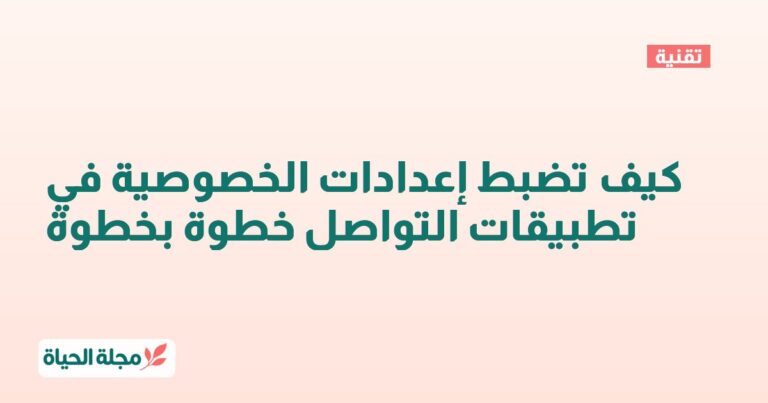 كيف تضبط إعدادات الخصوصية في تطبيقات التواصل خطوة بخطوة