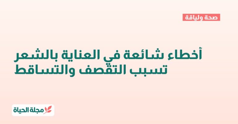 أخطاء شائعة في العناية بالشعر تسبب التقصف والتساقط