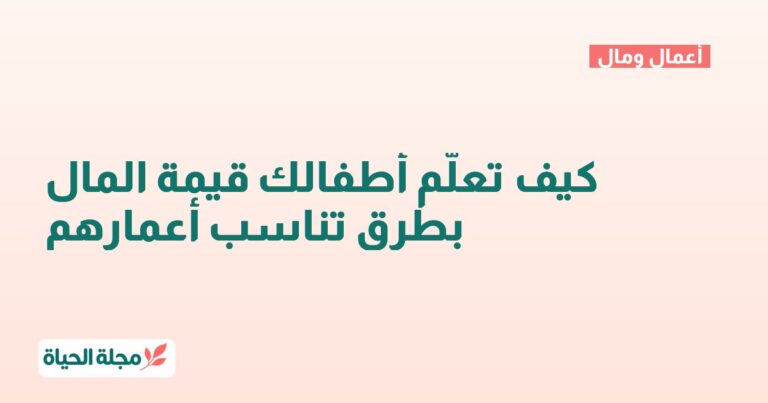 كيف تعلّم أطفالك قيمة المال بطرق تناسب أعمارهم