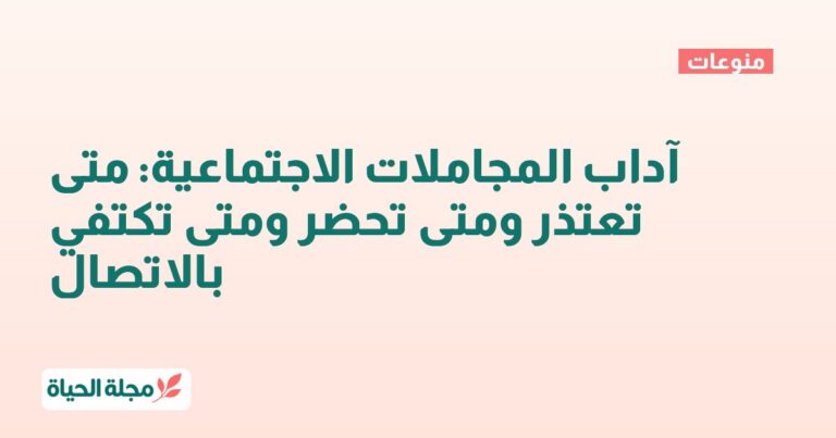 آداب المجاملات الاجتماعية: متى تعتذر ومتى تحضر ومتى تكتفي بالاتصال
