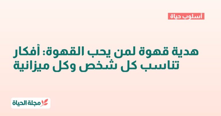 هدية قهوة لمن يحب القهوة: أفكار تناسب كل شخص وكل ميزانية