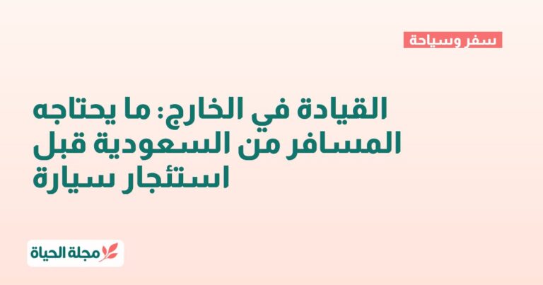 القيادة في الخارج: ما يحتاجه المسافر من السعودية قبل استئجار سيارة