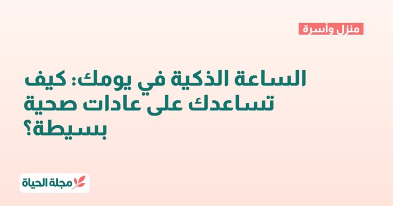 الساعة الذكية في يومك: كيف تساعدك على عادات صحية بسيطة؟