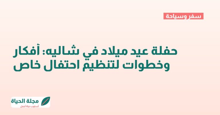 حفلة عيد ميلاد في شاليه: أفكار وخطوات لتنظيم احتفال خاص