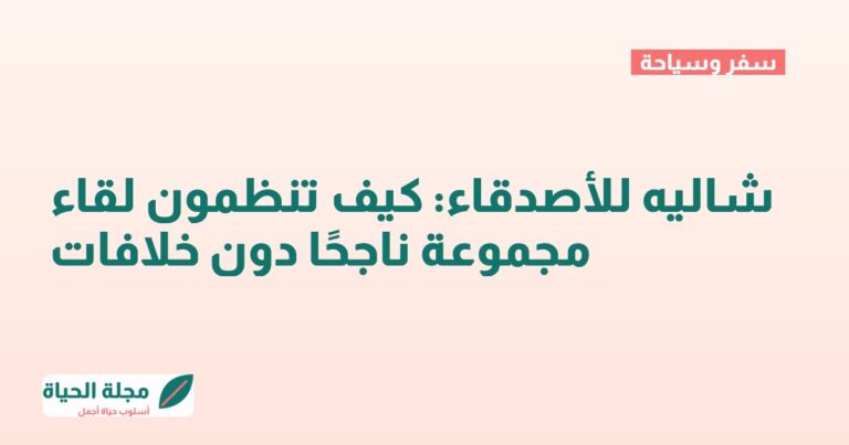 شاليه للأصدقاء: كيف تنظمون لقاء مجموعة ناجحًا دون خلافات