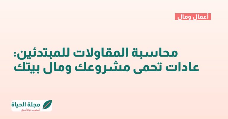 محاسبة المقاولات للمبتدئين: عادات تحمي مشروعك ومال بيتك