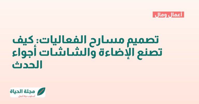 تصميم مسارح الفعاليات: كيف تصنع الإضاءة والشاشات أجواء الحدث