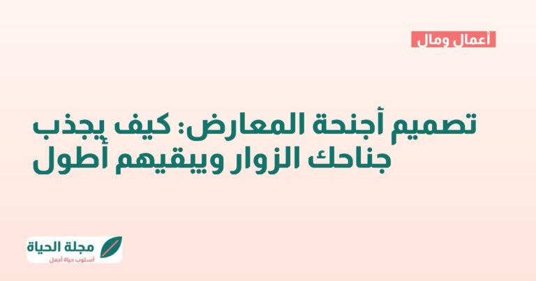 تصميم أجنحة المعارض: كيف يجذب جناحك الزوار ويبقيهم أطول