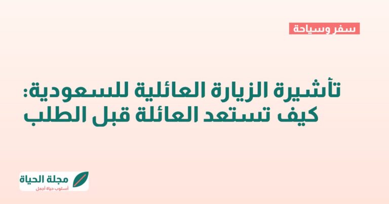 تأشيرة الزيارة العائلية للسعودية: كيف تستعد العائلة قبل الطلب