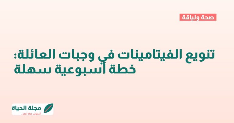 تنويع الفيتامينات في وجبات العائلة: خطة أسبوعية سهلة