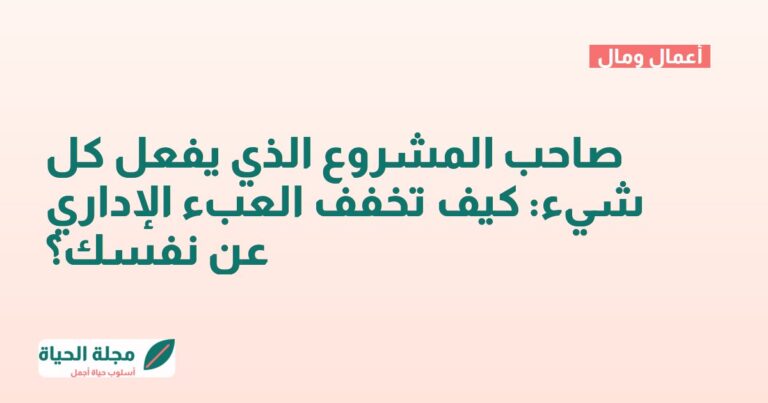 صاحب المشروع الذي يفعل كل شيء: كيف تخفف العبء الإداري عن نفسك؟