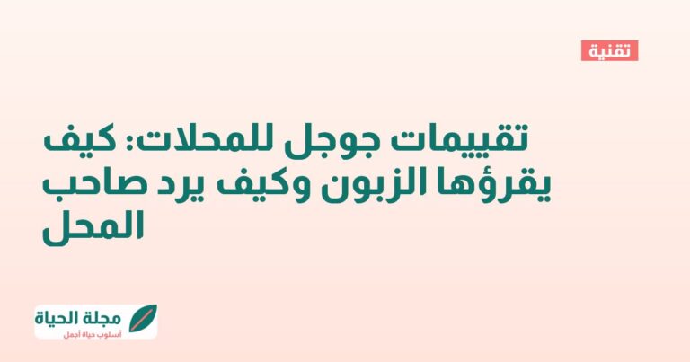 تقييمات جوجل للمحلات: كيف يقرؤها الزبون وكيف يرد صاحب المحل