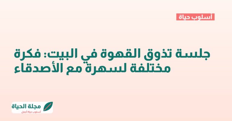 جلسة تذوق القهوة في البيت: فكرة مختلفة لسهرة مع الأصدقاء