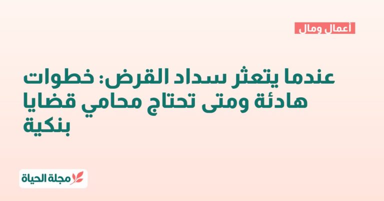 عندما يتعثر سداد القرض: خطوات هادئة ومتى تحتاج محامي قضايا بنكية