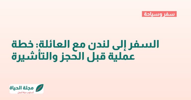 السفر إلى لندن مع العائلة: خطة عملية قبل الحجز والتأشيرة