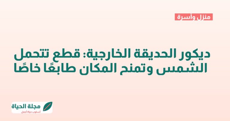 ديكور الحديقة الخارجية: قطع تتحمل الشمس وتمنح المكان طابعًا خاصًا