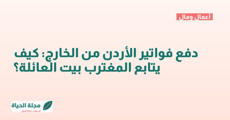 دفع فواتير الأردن من الخارج: كيف يتابع المغترب بيت العائلة؟
