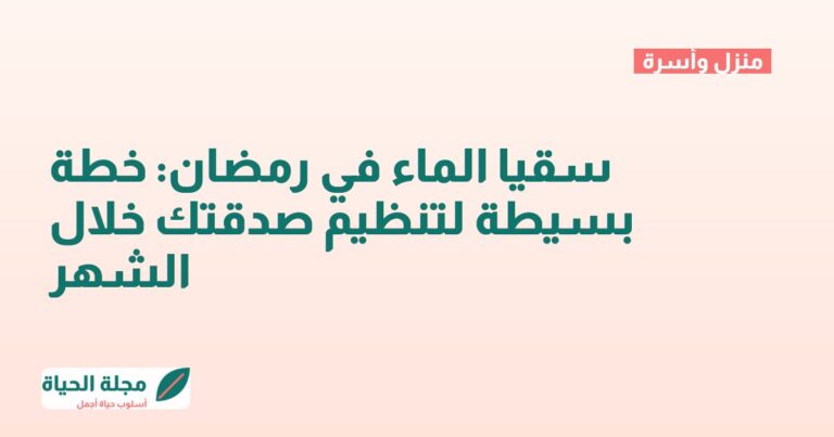 سقيا الماء في رمضان: خطة بسيطة لتنظيم صدقتك خلال الشهر