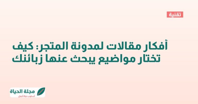 أفكار مقالات لمدونة المتجر: كيف تختار مواضيع يبحث عنها زبائنك