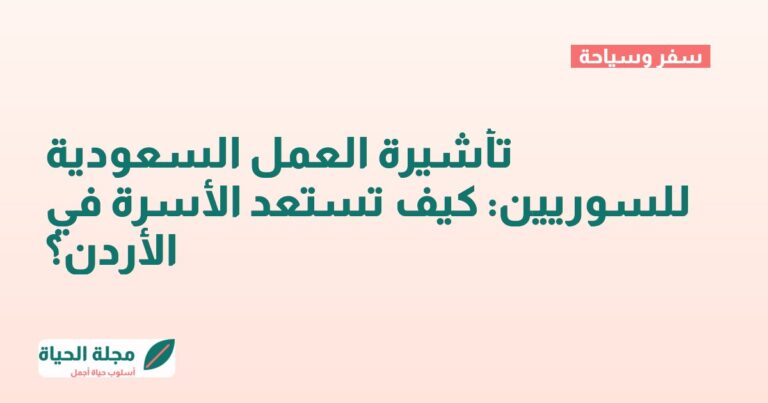 تأشيرة العمل السعودية للسوريين: كيف تستعد الأسرة في الأردن؟